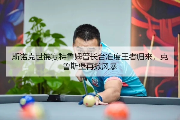 斯诺克世锦赛特鲁姆普长台准度王者归来，克鲁斯堡再掀风暴