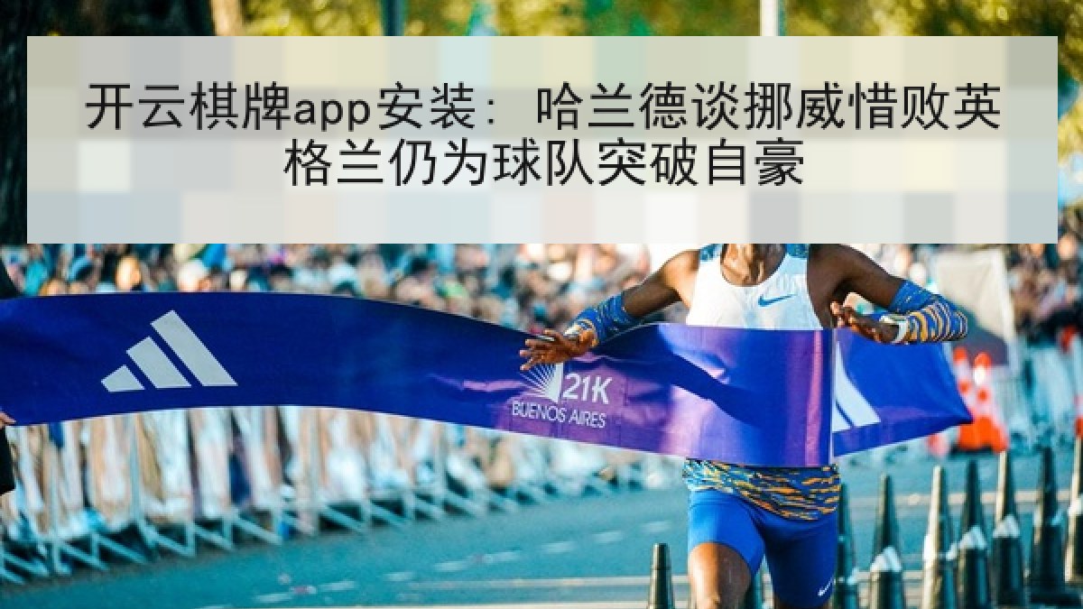 开云棋牌app安装: 哈兰德谈挪威惜败英格兰仍为球队突破自豪