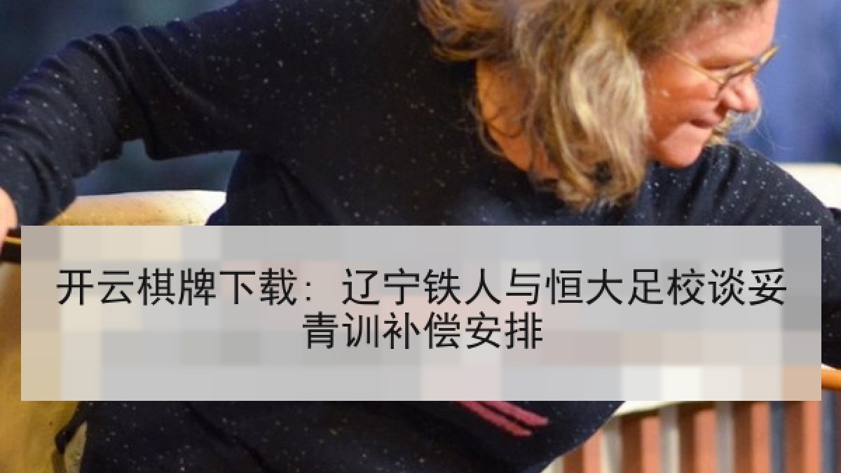 开云棋牌下载: 辽宁铁人与恒大足校谈妥青训补偿安排