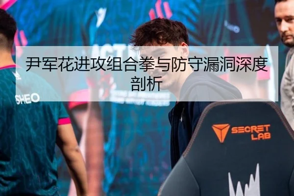 尹军花进攻组合拳与防守漏洞深度剖析