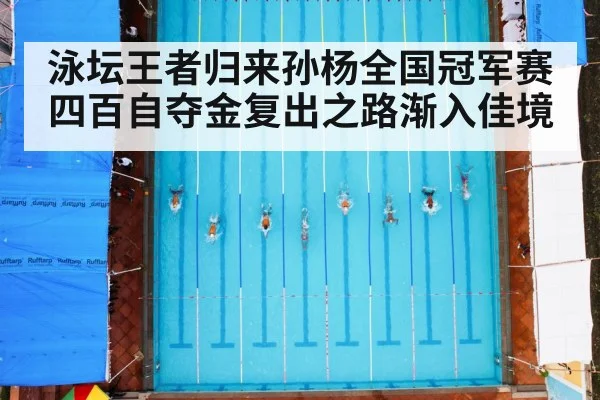 泳坛王者归来孙杨全国冠军赛四百自夺金复出之路渐入佳境