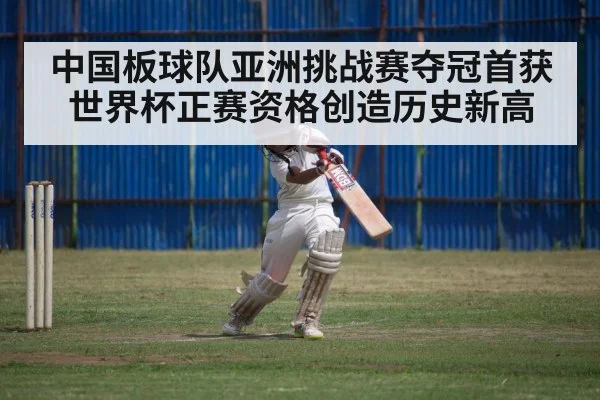 中国板球队亚洲挑战赛夺冠首获世界杯正赛资格创造历史新高