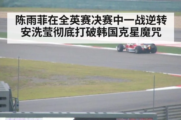 陈雨菲在全英赛决赛中一战逆转安洗莹彻底打破韩国克星魔咒