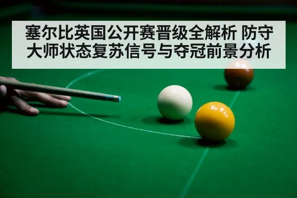 塞尔比英国公开赛晋级全解析 防守大师状态复苏信号与夺冠前景分析