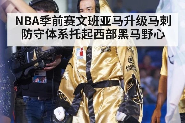 NBA季前赛文班亚马升级马刺防守体系托起西部黑马野心